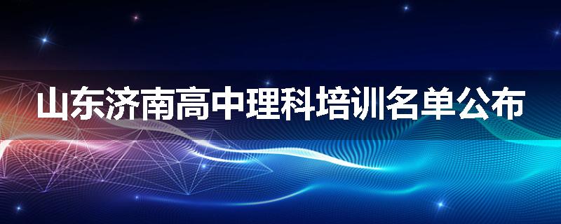 山东济南高中理科培训名单公布