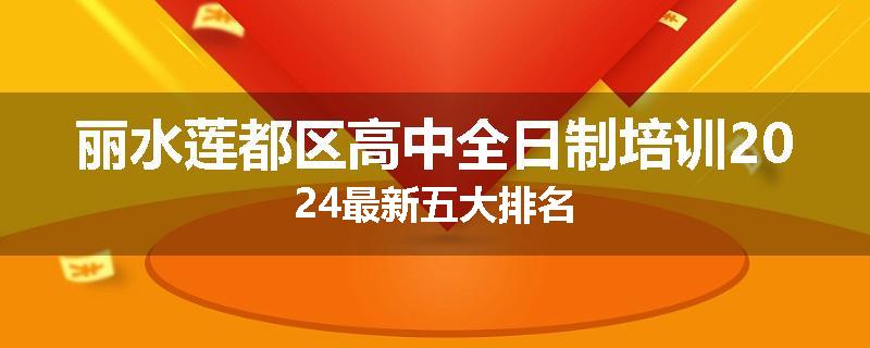 丽水莲都区高中全日制培训2024最新五大排名