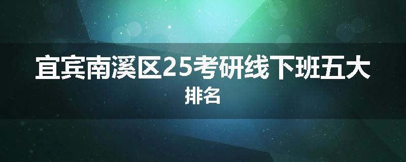 宜宾南溪区25考研线下班五大排名