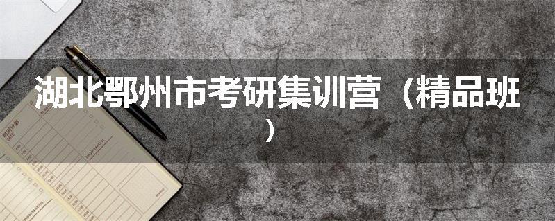 湖北鄂州市考研集训营（精品班）