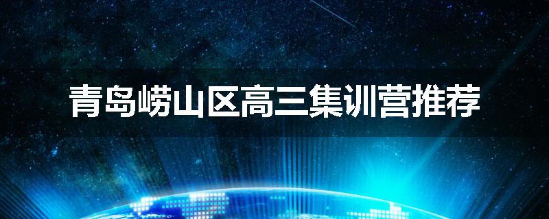 青岛崂山区高三集训营推荐