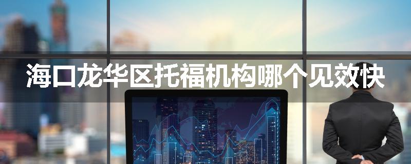 海口龙华区托福机构哪个见效快