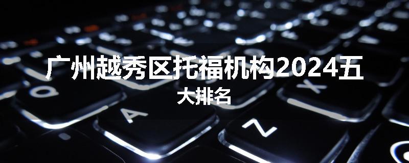 广州越秀区托福机构2024五大排名