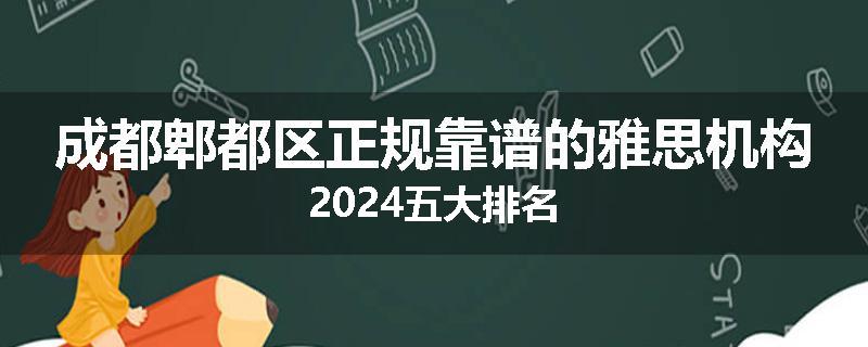 成都郫都区正规靠谱的雅思机构2024五大排名