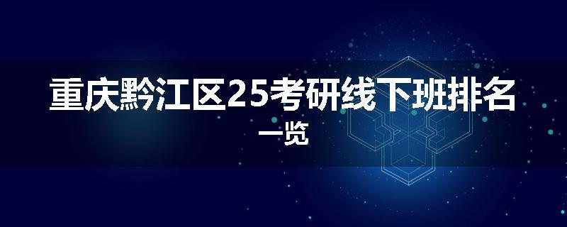 重庆黔江区25考研线下班排名一览
