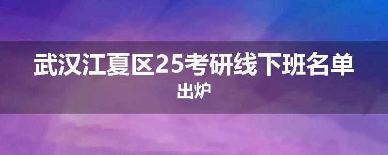 武汉江夏区25考研线下班名单出炉