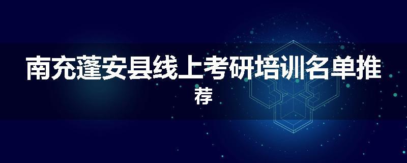 南充蓬安县线上考研培训名单推荐