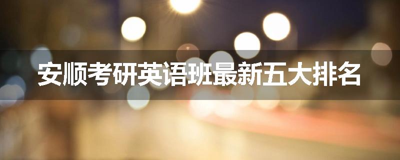 安顺考研英语班最新五大排名