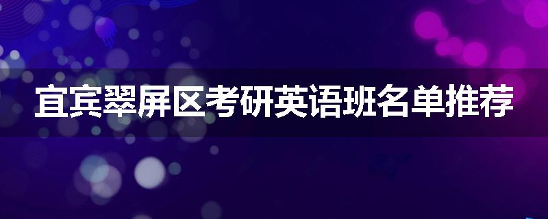 宜宾翠屏区考研英语班名单推荐