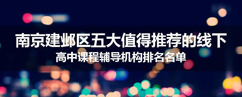 南京建邺区五大值得推荐的线下高中课程辅导机构排名名单