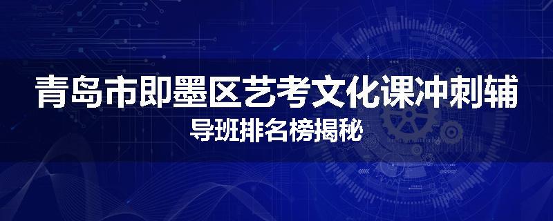 青岛市即墨区艺考文化课冲刺辅导班排名榜揭秘