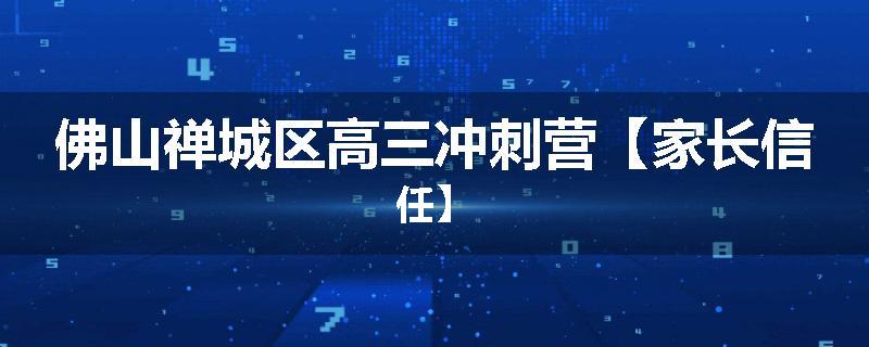 佛山禅城区高三冲刺营【家长信任】
