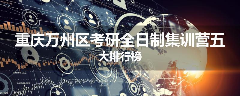 重庆万州区考研全日制集训营五大排行榜