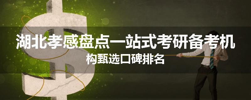 湖北孝感盘点一站式考研备考机构甄选口碑排名