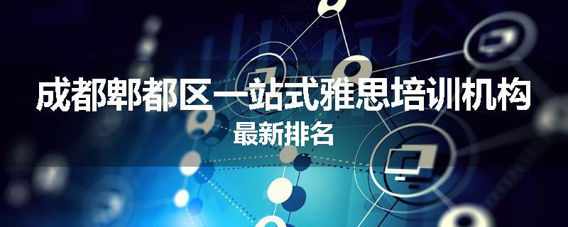 成都郫都区一站式雅思培训机构最新排名