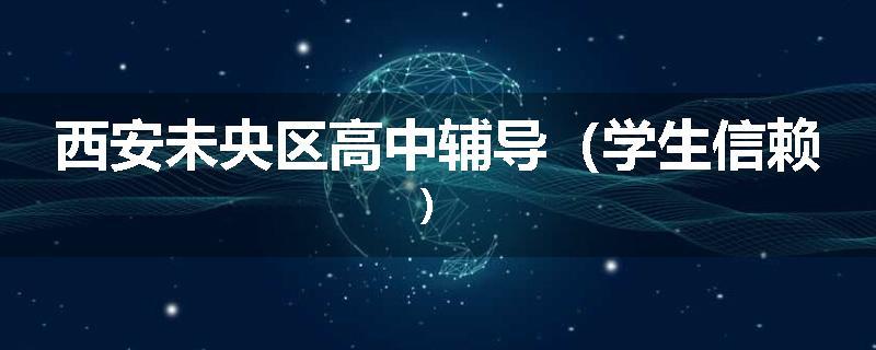 西安未央区高中辅导（学生信赖）