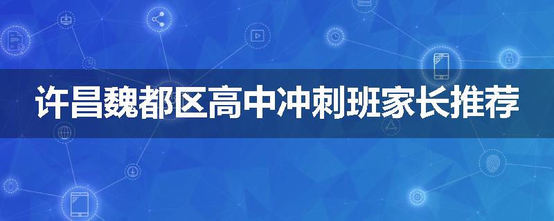 许昌魏都区高中冲刺班家长推荐
