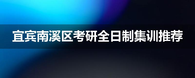 宜宾南溪区考研全日制集训推荐