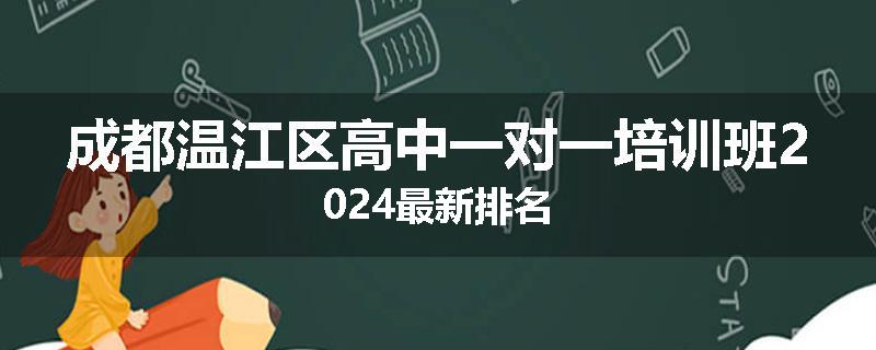 成都温江区高中一对一培训班2024最新排名