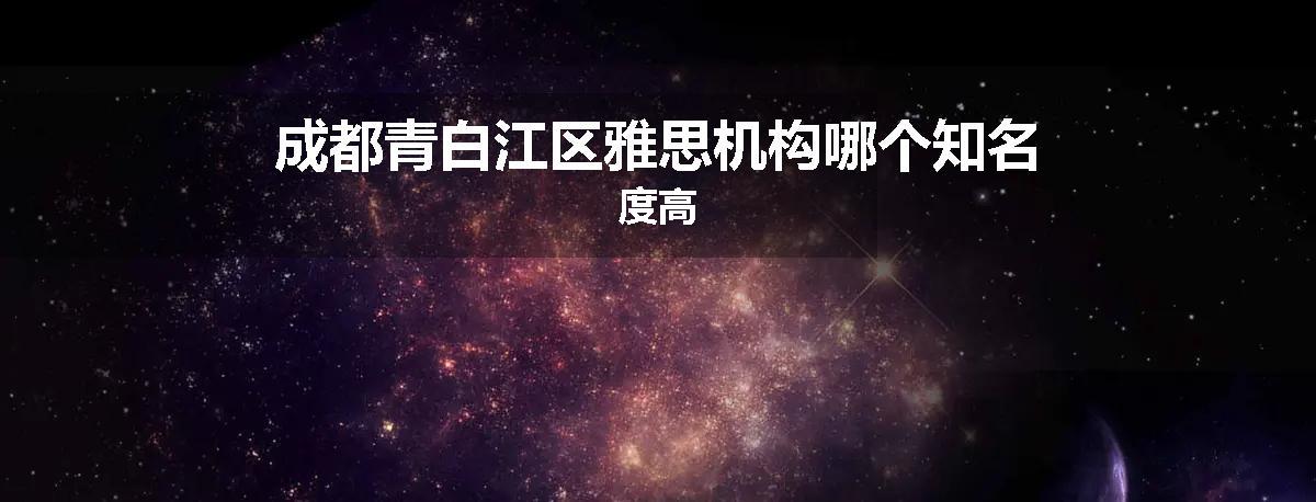 成都青白江区雅思机构哪个知名度高