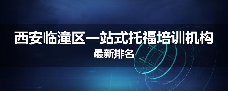 西安临潼区一站式托福培训机构最新排名