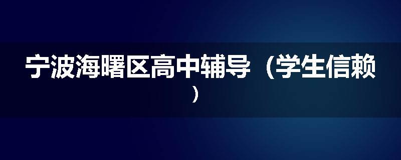 宁波海曙区高中辅导（学生信赖）