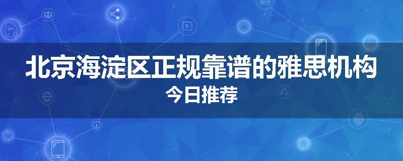 北京海淀区正规靠谱的雅思机构今日推荐
