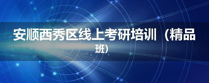 安顺西秀区线上考研培训（精品班）
