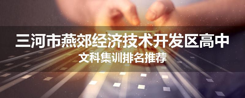 三河市燕郊经济技术开发区高中文科集训排名推荐