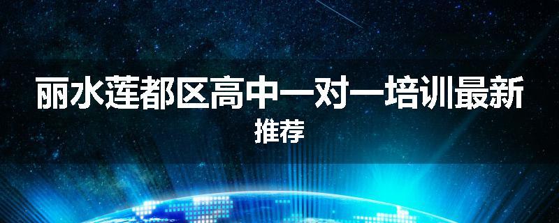 丽水莲都区高中一对一培训最新推荐