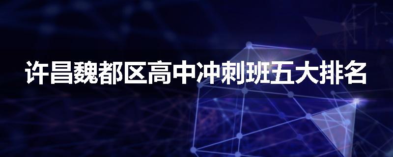 许昌魏都区高中冲刺班五大排名