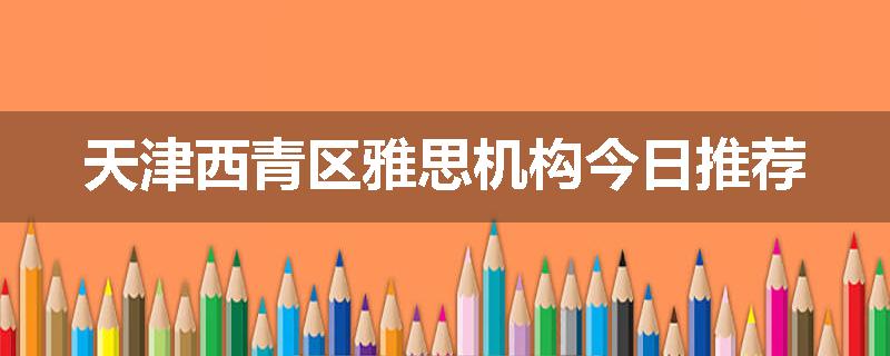 天津西青区雅思机构今日推荐