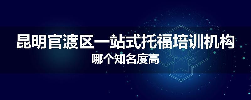 昆明官渡区一站式托福培训机构哪个知名度高