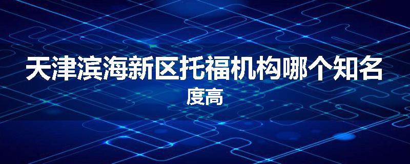 天津滨海新区托福机构哪个知名度高
