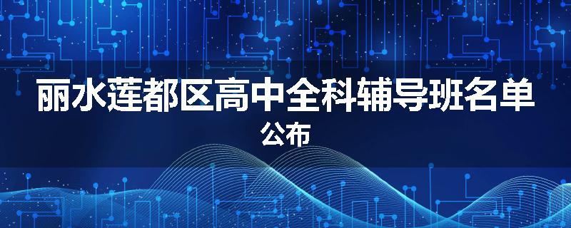 丽水莲都区高中全科辅导班名单公布