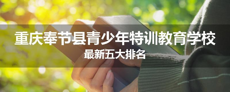 重庆奉节县青少年特训教育学校最新五大排名