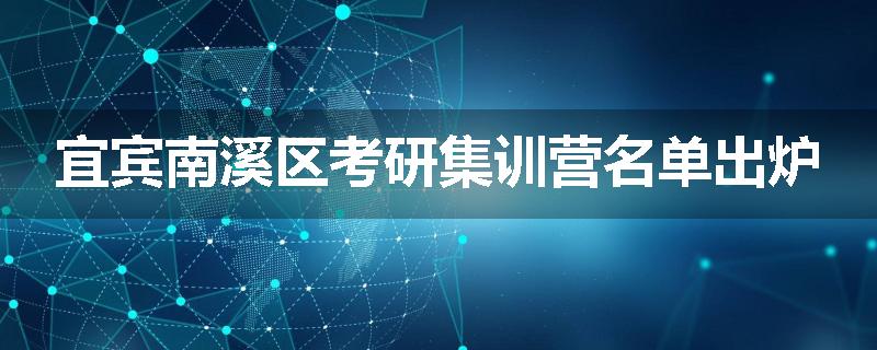 宜宾南溪区考研集训营名单出炉