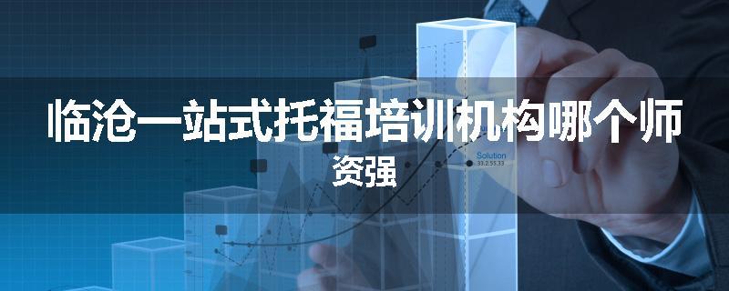 临沧一站式托福培训机构哪个师资强