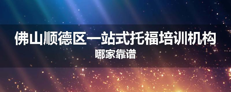 佛山顺德区一站式托福培训机构哪家靠谱