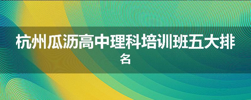 杭州瓜沥高中理科培训班五大排名