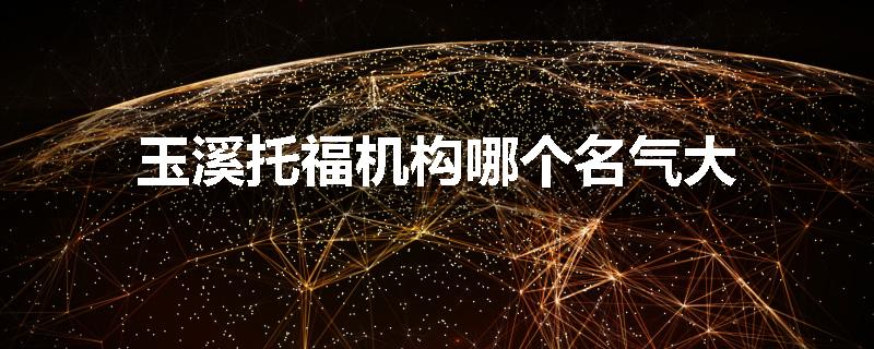 玉溪托福机构哪个名气大