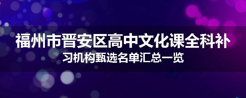 福州市晋安区高中文化课全科补习机构甄选名单汇总一览