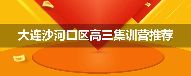 大连沙河口区高三集训营推荐