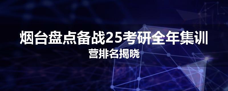 烟台盘点备战25考研全年集训营排名揭晓