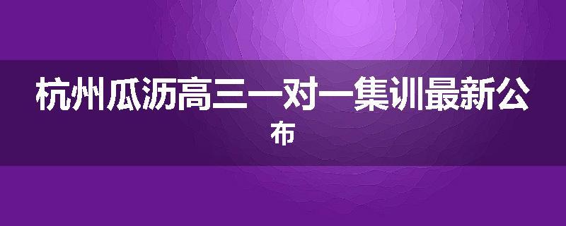杭州瓜沥高三一对一集训最新公布