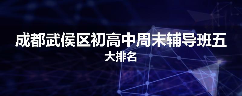 成都武侯区初高中周末辅导班五大排名