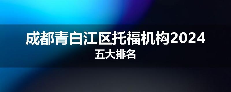 成都青白江区托福机构2024五大排名