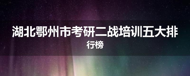 湖北鄂州市考研二战培训五大排行榜