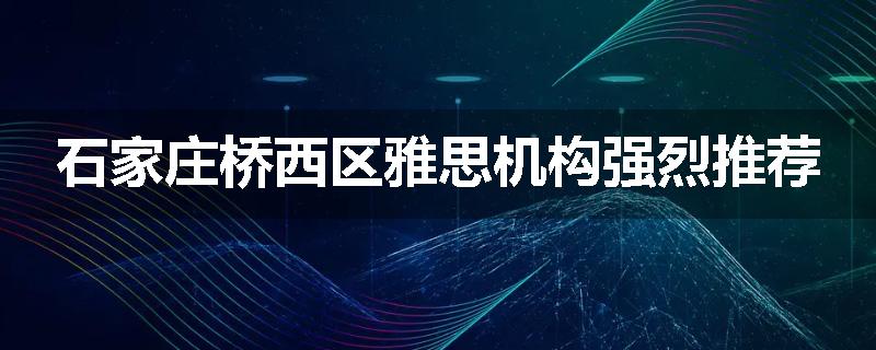 石家庄桥西区雅思机构强烈推荐