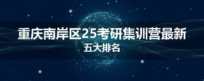 重庆南岸区25考研集训营最新五大排名